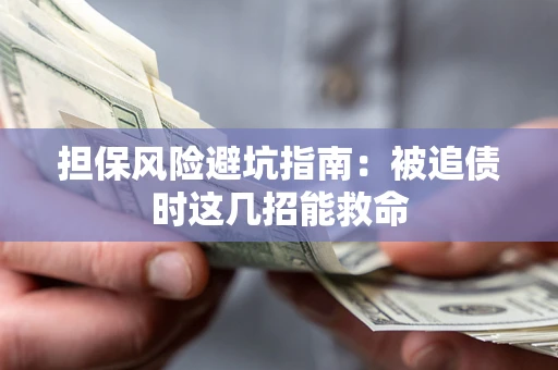 武汉担保风险避坑指南：被追债时这几招能救命