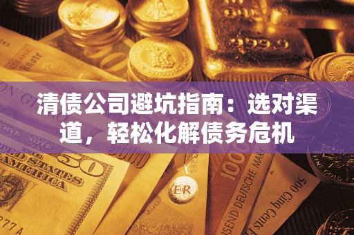 武汉清债公司避坑指南：选对渠道，轻松化解债务危机