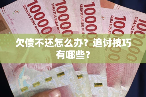 武汉欠债不还怎么办？追讨技巧有哪些？