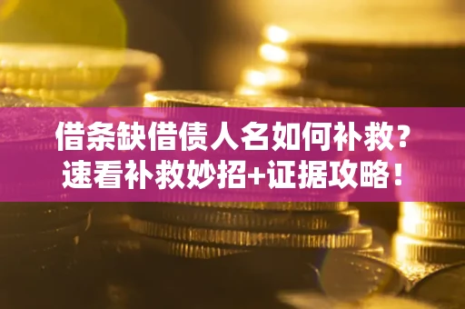 武汉借条缺借债人名如何补救？速看补救妙招+证据攻略！