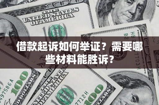 武汉借款起诉如何举证？需要哪些材料能胜诉？