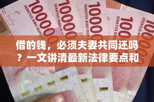 武汉借的钱，必须夫妻共同还吗？一文讲清最新法律要点和避坑指南
