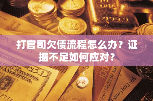 武汉打官司欠债流程怎么办？证据不足如何应对？