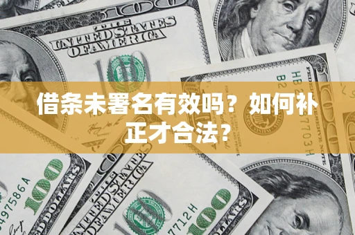 武汉借条未署名有效吗？如何补正才合法？