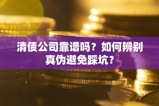武汉清债公司靠谱吗？如何辨别真伪避免踩坑？