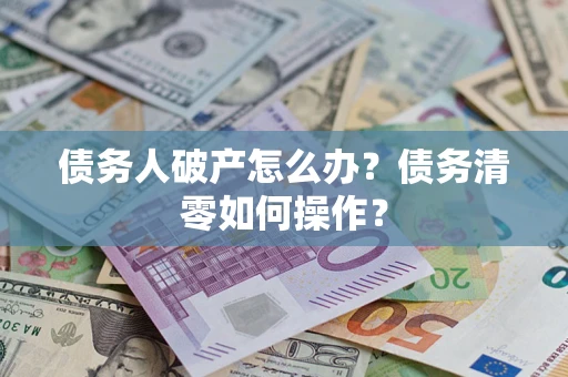 武汉债务人破产怎么办？债务清零如何操作？