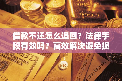 武汉借款不还怎么追回？法律手段有效吗？高效解决避免损失