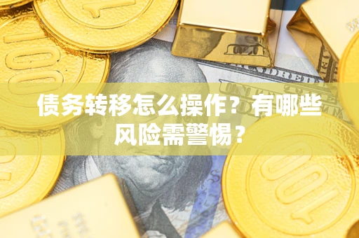 武汉债务转移怎么操作？有哪些风险需警惕？