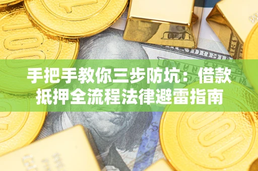 武汉手把手教你三步防坑：借款抵押全流程法律避雷指南