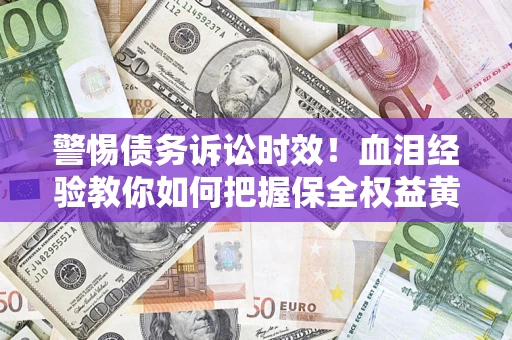 武汉警惕债务诉讼时效！血泪经验教你如何把握保全权益黄金期