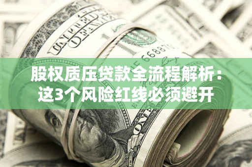 武汉股权质压贷款全流程解析：这3个风险红线必须避开