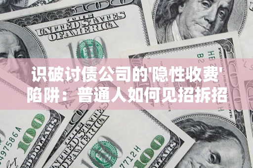 武汉识破讨债公司的'隐性收费'陷阱：普通人如何见招拆招？