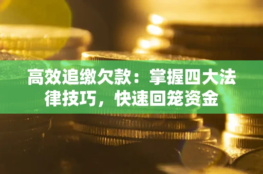 武汉高效追缴欠款：掌握四大法律技巧，快速回笼资金