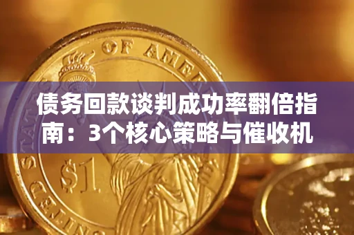 武汉债务回款谈判成功率翻倍指南：3个核心策略与催收机构避坑法则