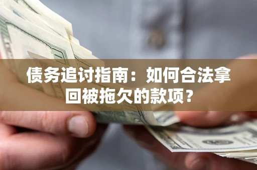 武汉债务追讨指南：如何合法拿回被拖欠的款项？