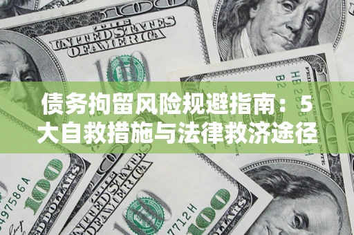 武汉债务拘留风险规避指南：5大自救措施与法律救济途径