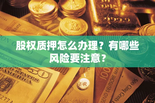 武汉股权质押怎么办理？有哪些风险要注意？