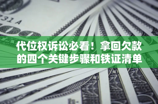 武汉代位权诉讼必看!拿回欠款的四个关键步骤和铁证清单 武汉代位权诉讼必看!拿回欠款的四个关键步骤和铁证清单