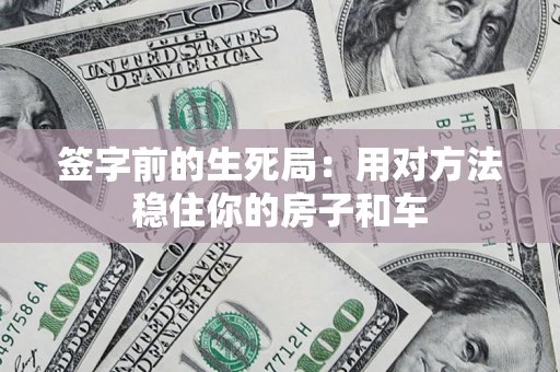 武汉签字前的生死局：用对方法稳住你的房子和车