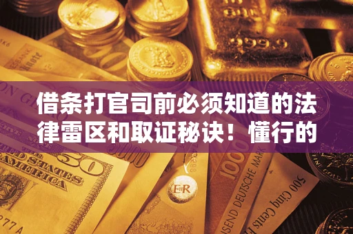 武汉借条打官司前必须知道的法律雷区和取证秘诀！懂行的人已经留好这些证据