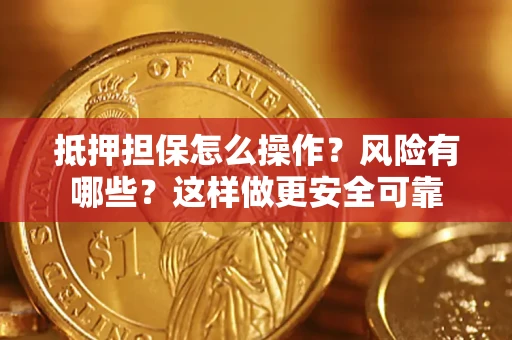 武汉抵押担保怎么操作？风险有哪些？这样做更安全可靠
