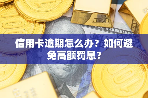武汉信用卡逾期怎么办？如何避免高额罚息？