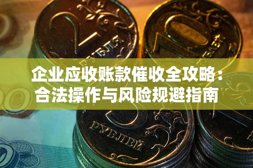 武汉企业应收账款催收全攻略：合法操作与风险规避指南
