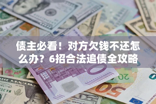 武汉债主必看！对方欠钱不还怎么办？6招合法追债全攻略