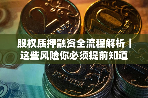 武汉股权质押融资全流程解析｜这些风险你必须提前知道