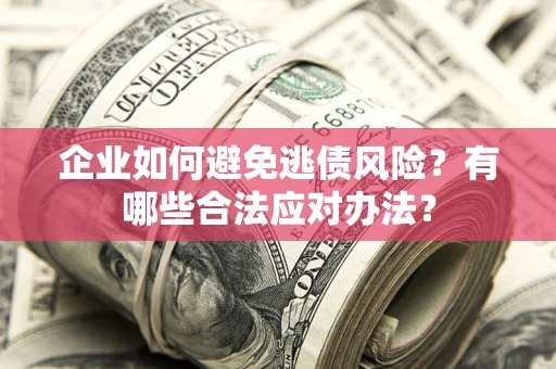 武汉企业如何避免逃债风险？有哪些合法应对办法？
