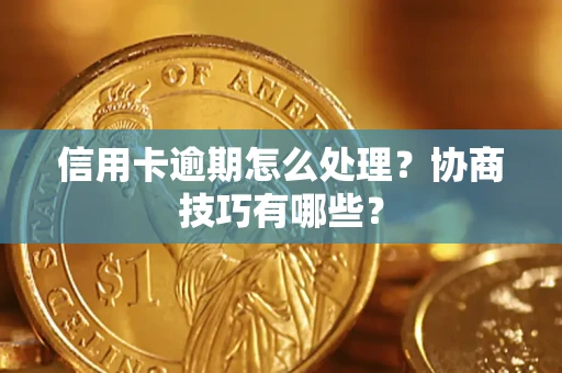 武汉信用卡逾期怎么处理？协商技巧有哪些？