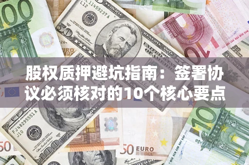 武汉股权质押避坑指南：签署协议必须核对的10个核心要点