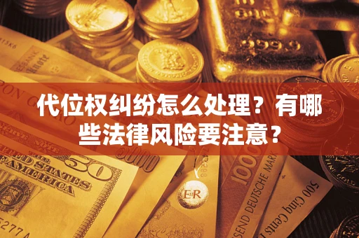 武汉代位权纠纷怎么处理？有哪些法律风险要注意？