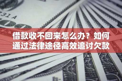 武汉借款收不回来怎么办？如何通过法律途径高效追讨欠款？
