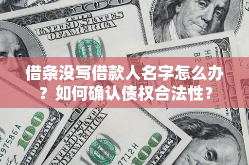 武汉借条没写借款人名字怎么办？如何确认债权合法性？