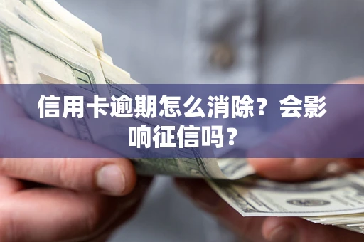 武汉信用卡逾期怎么消除？会影响征信吗？