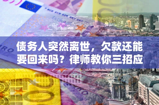 武汉债务人突然离世，欠款还能要回来吗？律师教你三招应对