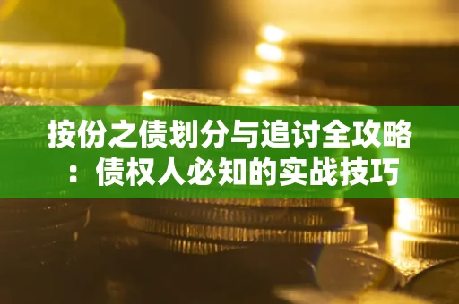武汉按份之债划分与追讨全攻略：债权人必知的实战技巧