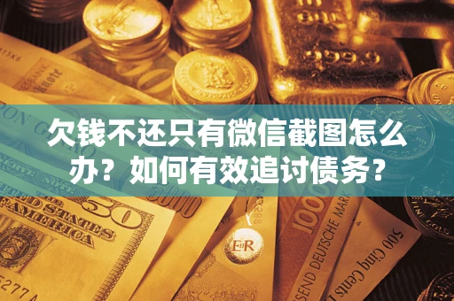 武汉欠钱不还只有微信截图怎么办？如何有效追讨债务？