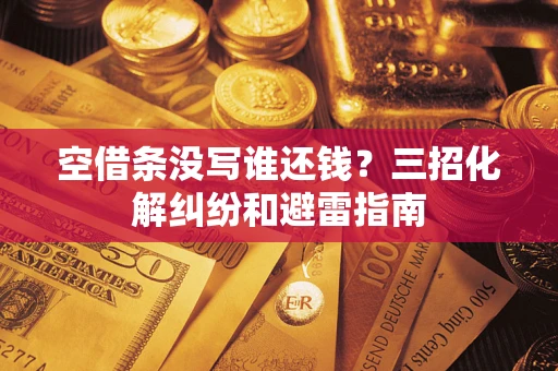 武汉空借条没写谁还钱？三招化解纠纷和避雷指南