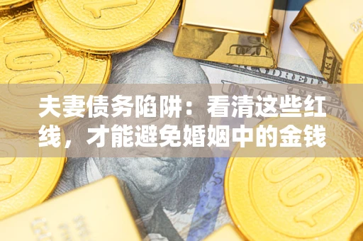 武汉夫妻债务陷阱：看清这些红线，才能避免婚姻中的金钱危机