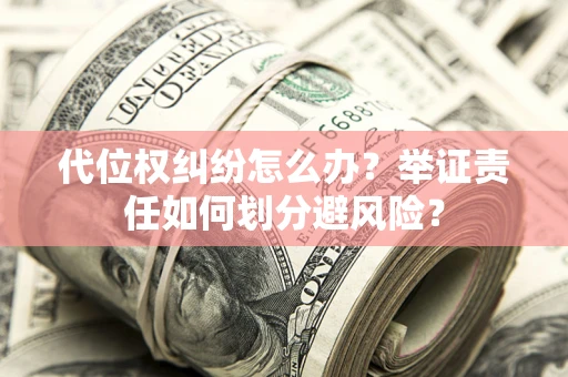 武汉代位权纠纷怎么办？举证责任如何划分避风险？