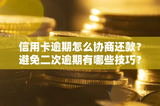 武汉信用卡逾期怎么协商还款？避免二次逾期有哪些技巧？