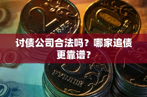 武汉讨债公司合法吗？哪家追债更靠谱？