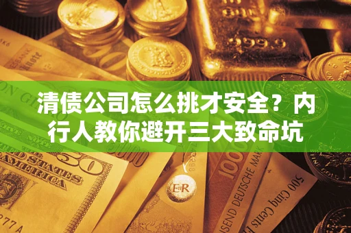 武汉清债公司怎么挑才安全?内行人教你避开三大致命坑 武汉清债公司怎么挑才安全?内行人教你避开三大致命坑