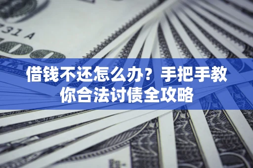 武汉借钱不还怎么办？手把手教你合法讨债全攻略