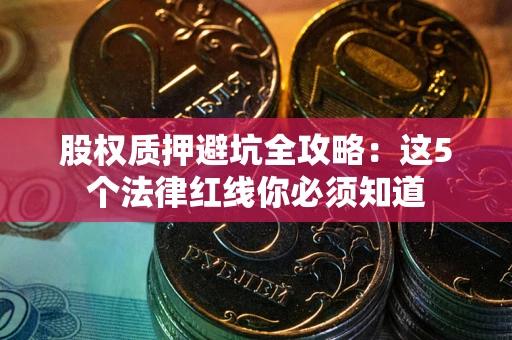 武汉股权质押避坑全攻略：这5个法律红线你必须知道