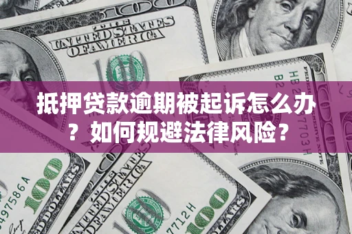 武汉抵押贷款逾期被起诉怎么办？如何规避法律风险？