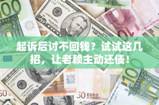 武汉起诉后讨不回钱？试试这几招，让老赖主动还债！