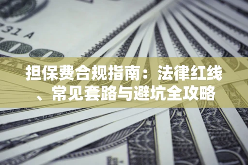 武汉担保费合规指南：法律红线、常见套路与避坑全攻略